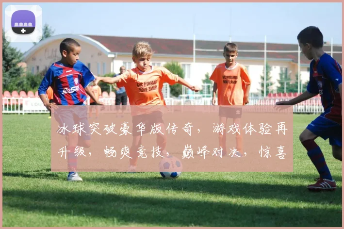 冰球突破豪华版传奇，游戏体验再升级，畅爽竞技，巅峰对决，惊喜福利，不容错过