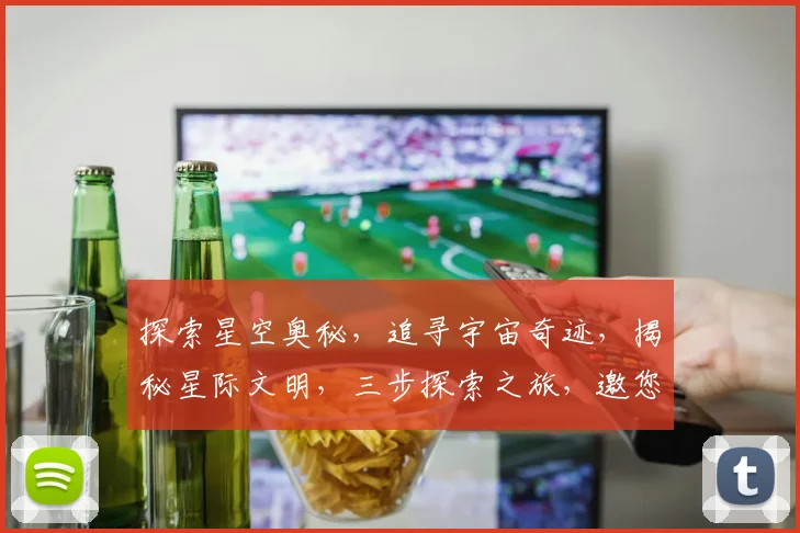 探索星空奥秘，追寻宇宙奇迹，揭秘星际文明，三步探索之旅，邀您共赴星际之旅。