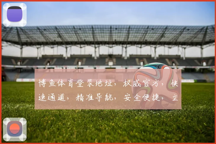 博鱼体育登录地址，权威官方，快速通道，精准导航，安全便捷，立即访问