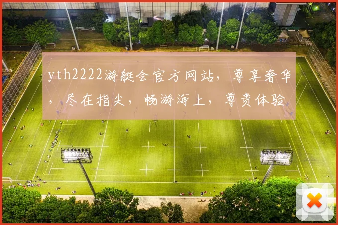 yth2222游艇会官方网站，尊享奢华，尽在指尖，畅游海上，尊贵体验，一网打尽，尽享人生